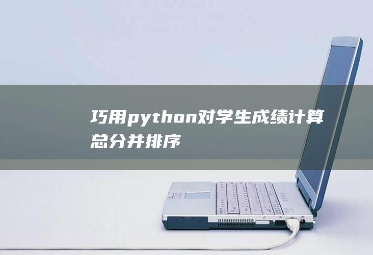巧用python对学生成绩计算总分并排序