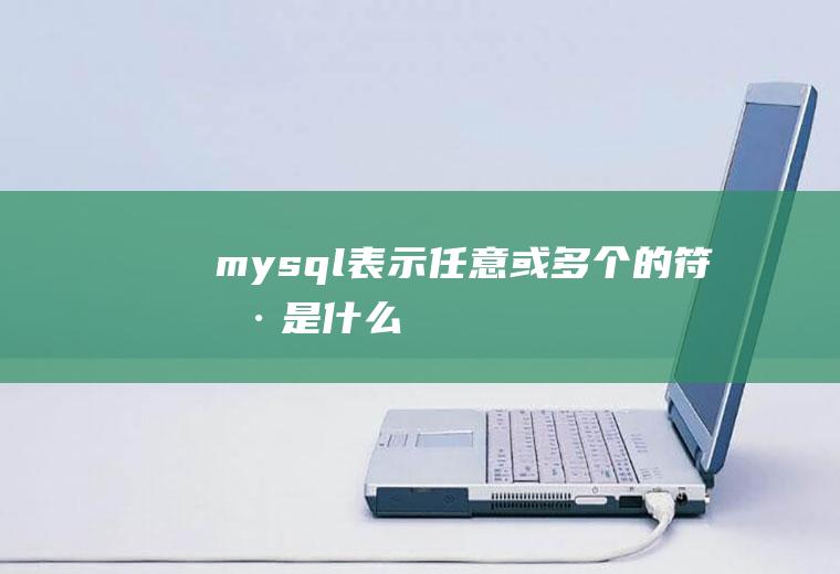 mysql表示任意或多个的符号是什么