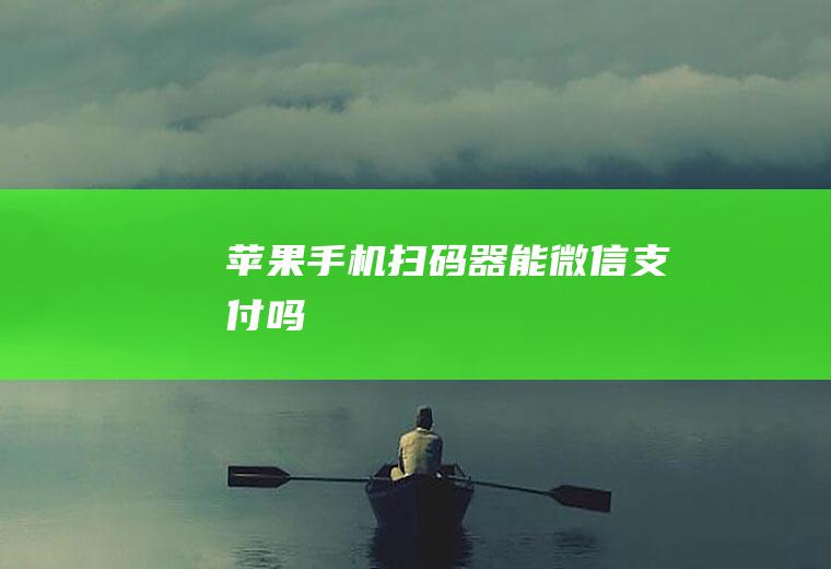 苹果手机扫码器能微信支付吗