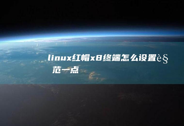 linux红帽x8终端怎么设置规范一点