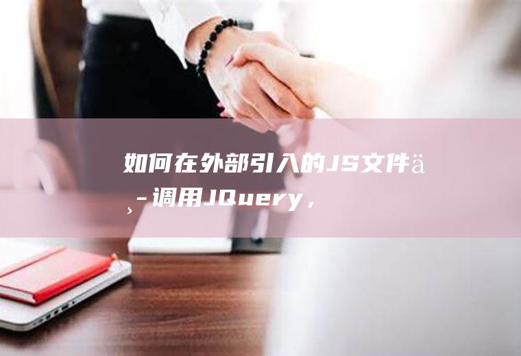 如何在外部引入的JS文件中调用JQuery，既两个都是外部引入的文件，如何用一个调用另外一个