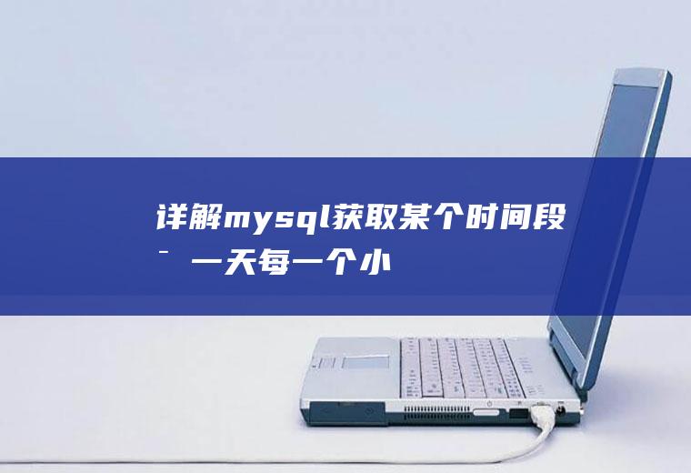 详解mysql获取某个时间段每一天、每一个小时的统计数据