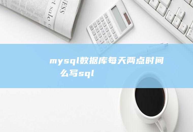 mysql数据库每天两点时间怎么写sql