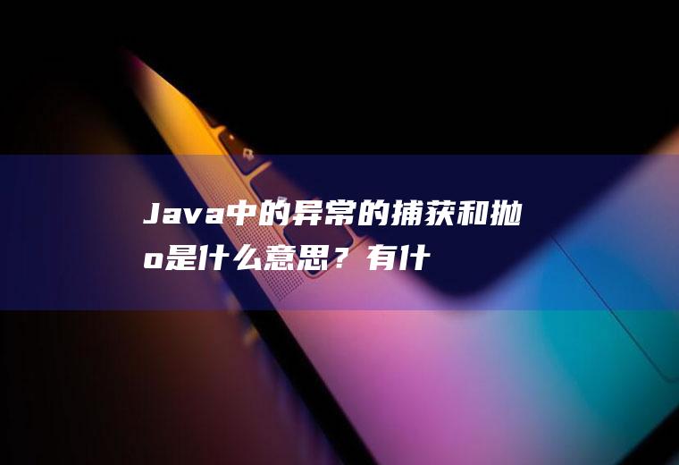 Java中的异常的捕获和抛出是什么意思?有什