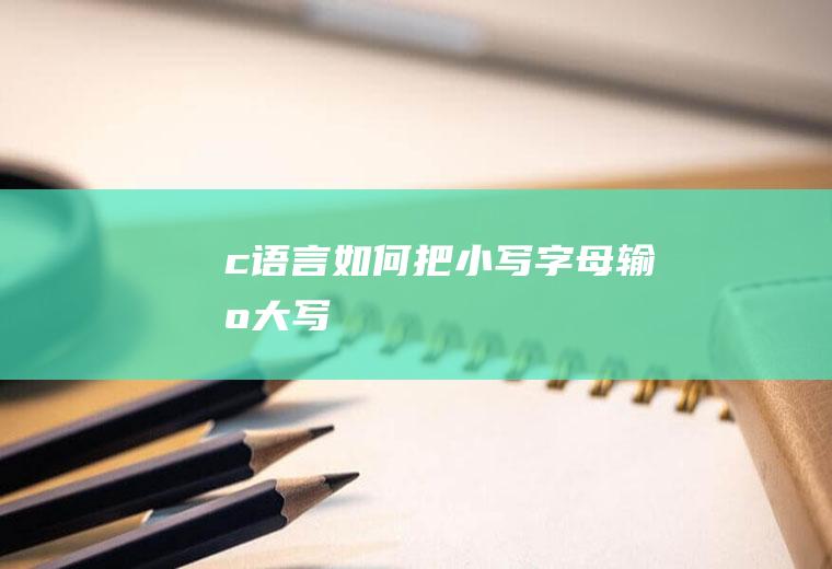 c语言如何把小写字母输出大写