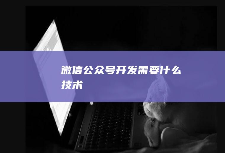微信公众号开发需要什么技术