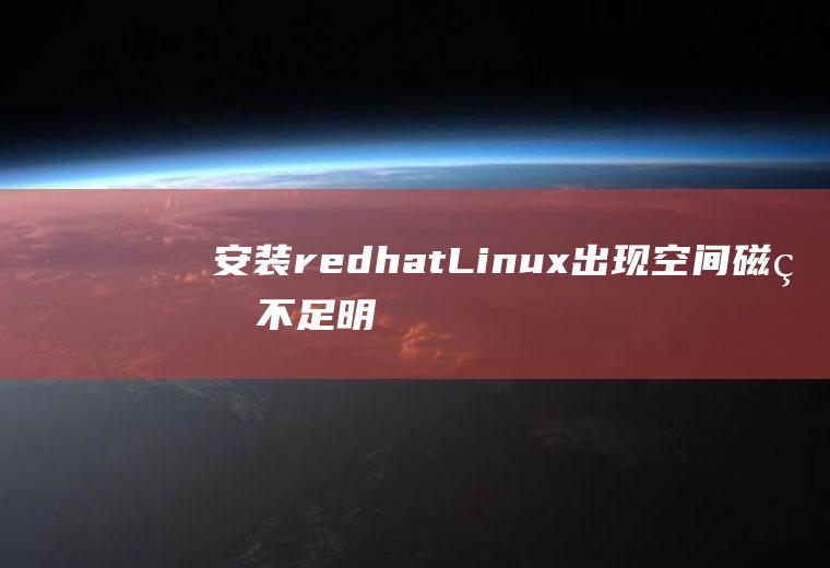 安装redhatLinux出现空间磁盘不足明明空间还剩很多的