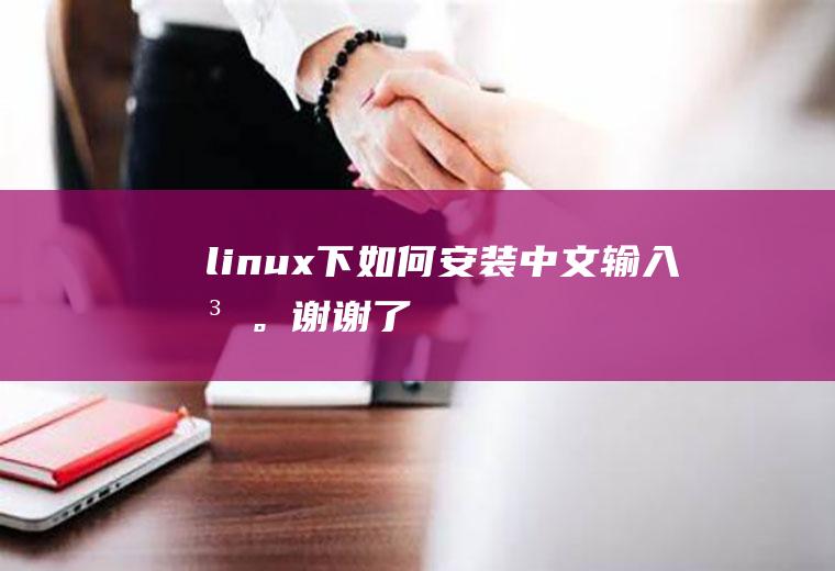 linux下如何安装中文输入法。谢谢了