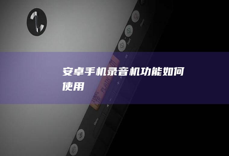 安卓手机录音机功能如何使用