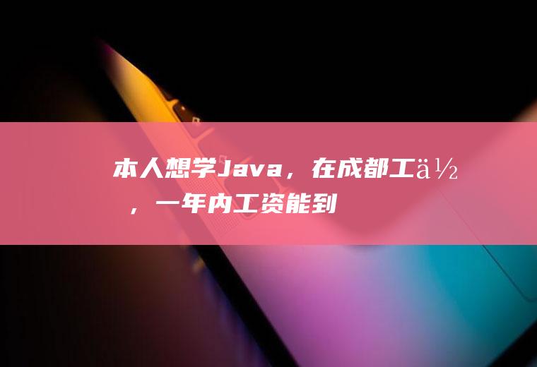 本人想学Java，在成都工作，一年内工资能到多少
