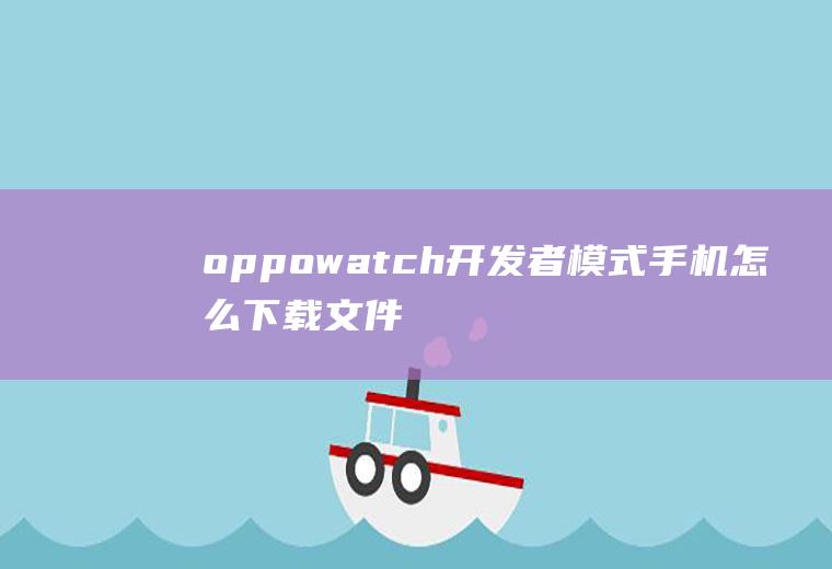 oppowatch开发者模式手机怎么下载文件