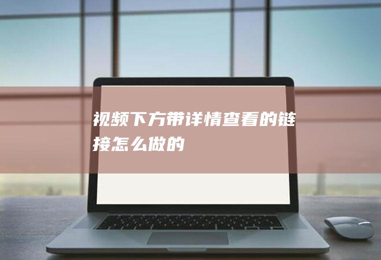 视频下方带详情查看的链接怎么做的