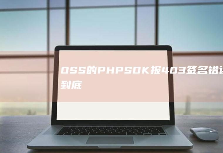 OSS的PHP-SDK报403签名错误，到底怎么解决