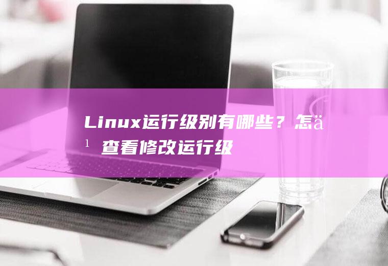 Linux运行级别有哪些？怎么查看修改运行级别