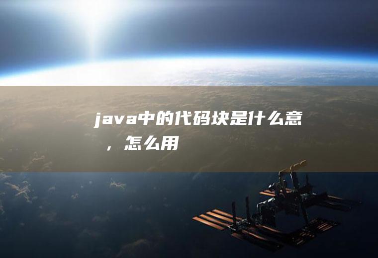 java中的代码块是什么意思，怎么用