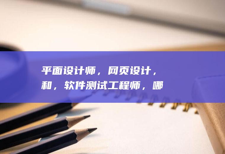 平面设计师，网页设计，和，软件测试工程师，哪个前景好