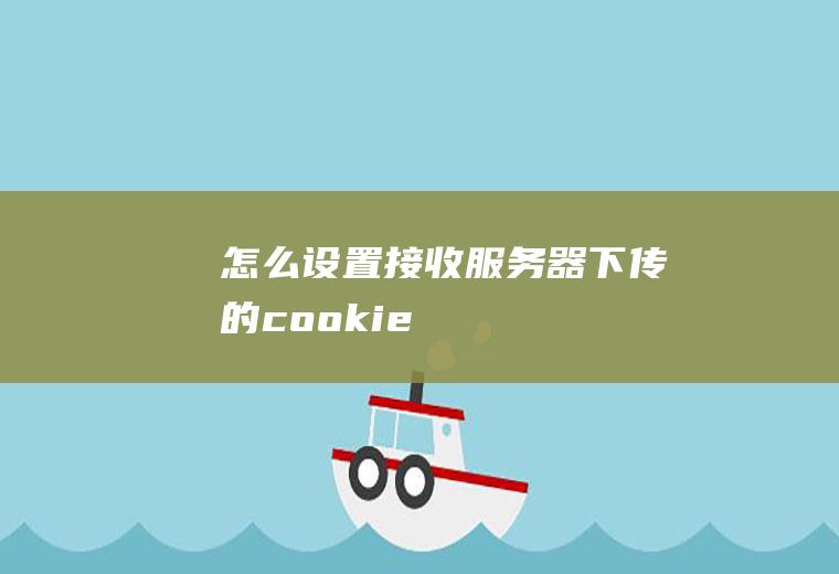 怎么设置接收服务器下传的cookie