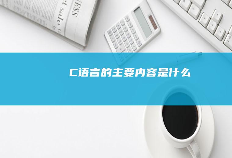 C语言的主要内容是什么
