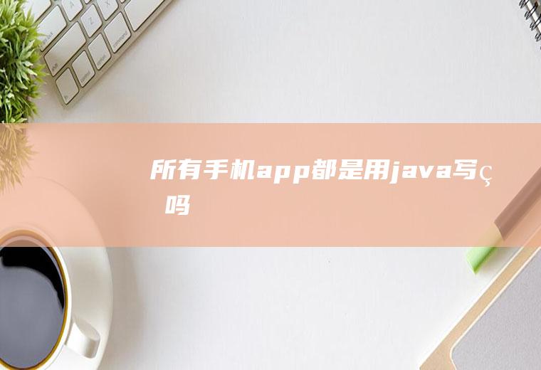 所有手机app都是用java写的吗