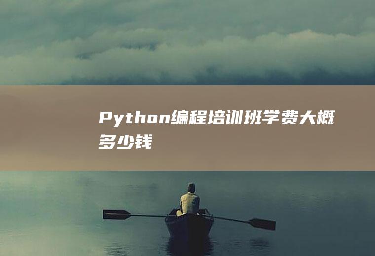 Python编程培训班学费大概多少钱