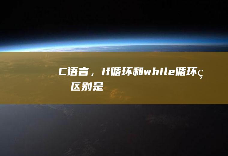 C语言，if循环和while循环的区别是