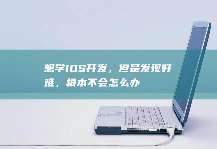 想学IOS开发，但是发现好难，根本不会怎么办