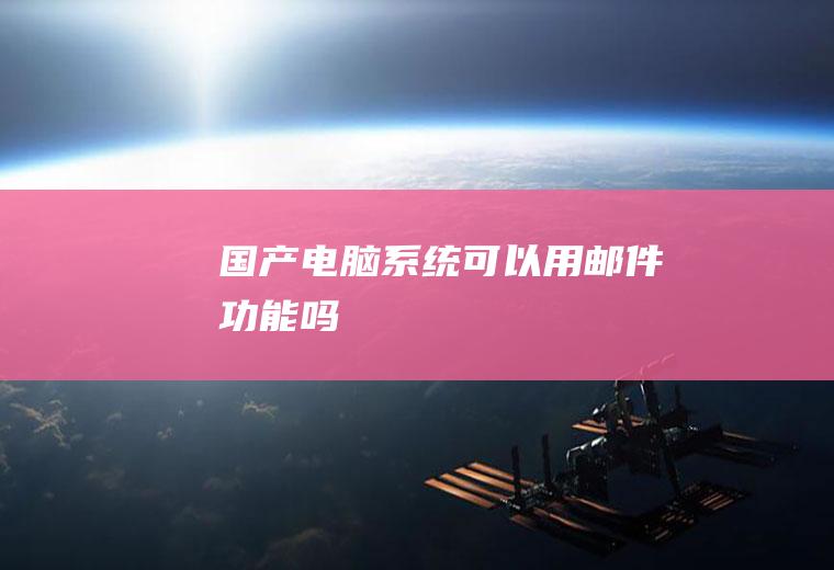 国产电脑系统可以用邮件功能吗