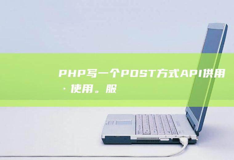 PHP写一个POST方式API供用户使用。服务端代码应该怎么写