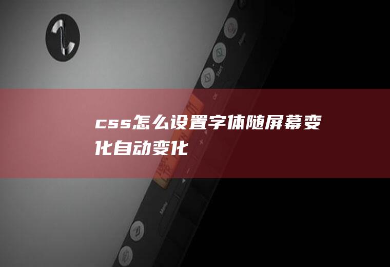 css怎么设置字体随屏幕变化自动变化