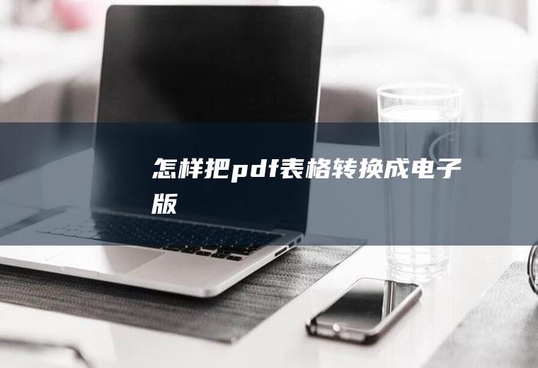 怎样把pdf表格转换成电子版