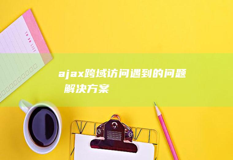 ajax跨域访问遇到的问题及解决方案