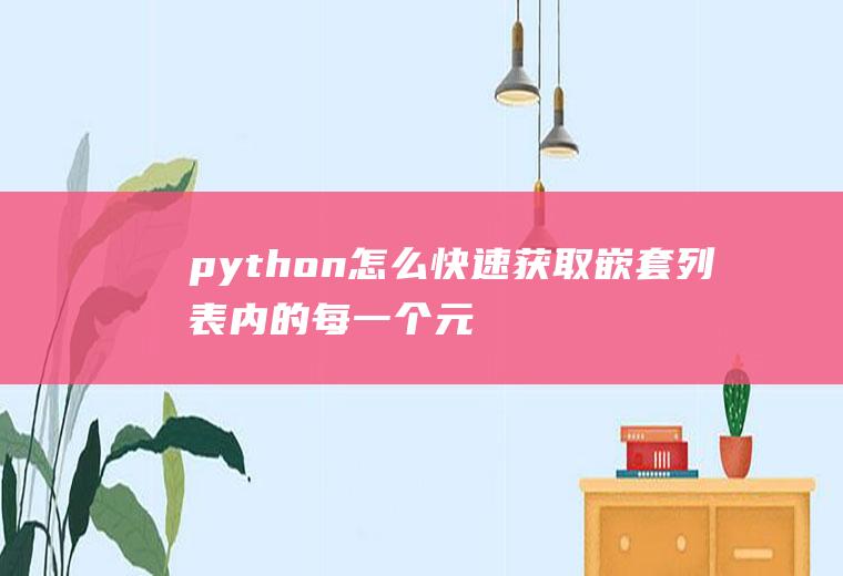 python怎么快速获取嵌套列表内的每一个元素