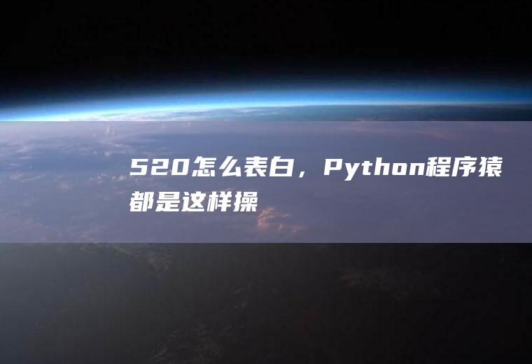 520怎么表白，Python程序猿都是这样操作的