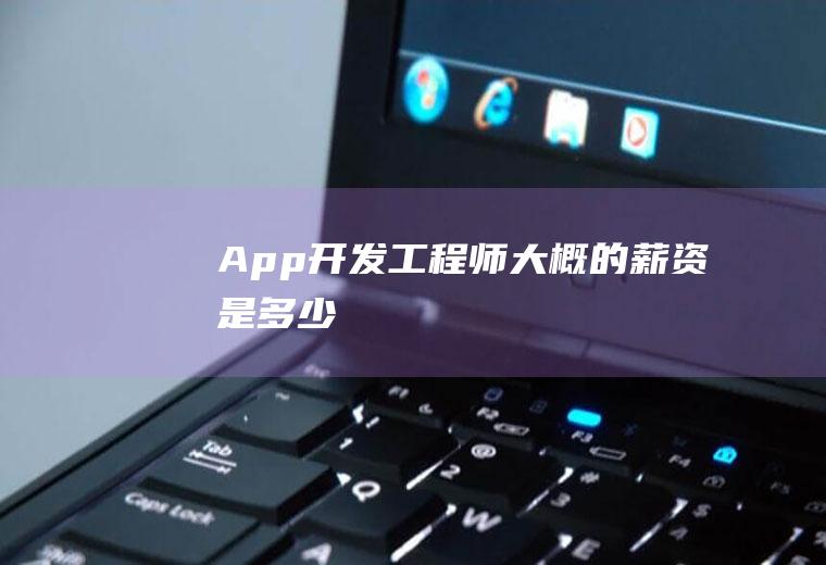 App开发工程师大概的薪资是多少