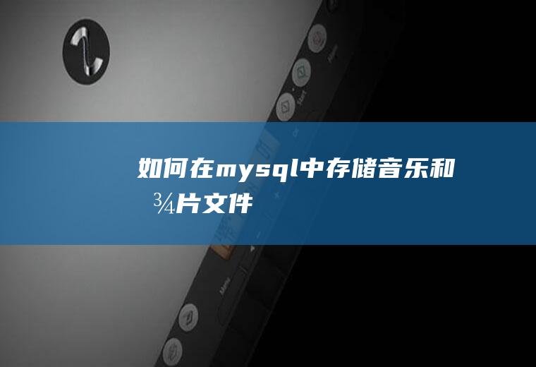 如何在mysql中存储音乐和图片文件