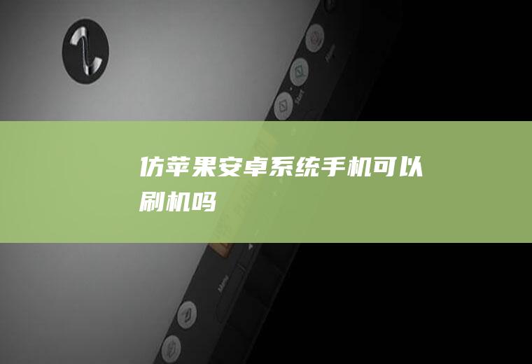 仿苹果安卓系统手机可以刷机吗