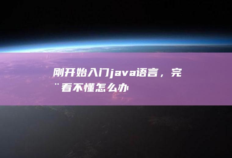 刚开始入门java语言，完全看不懂怎么办