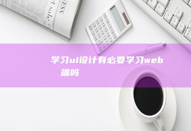 学习ui设计有必要学习web前端吗