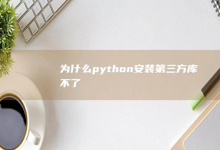 为什么python安装第三方库不了