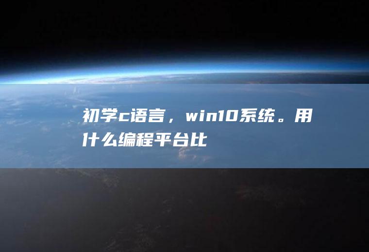 初学c语言，win10系统。用什么编程平台比较好呢