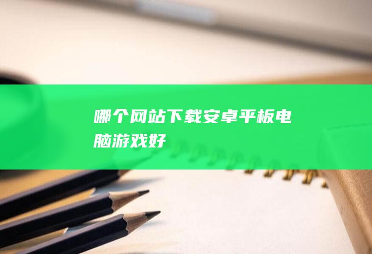 哪个网站下载安卓平板电脑游戏好