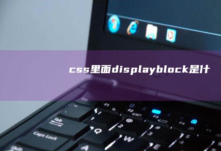 css里面“display=block”是什么意思？是换行吗