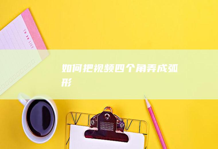 如何把视频四个角弄成弧形