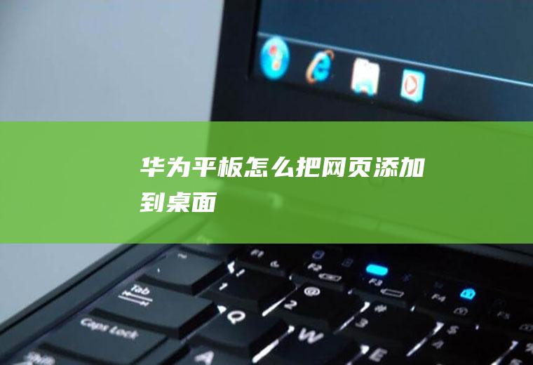 华为平板怎么把网页添加到桌面