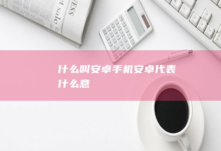 什么叫安卓手机安卓代表什么意
