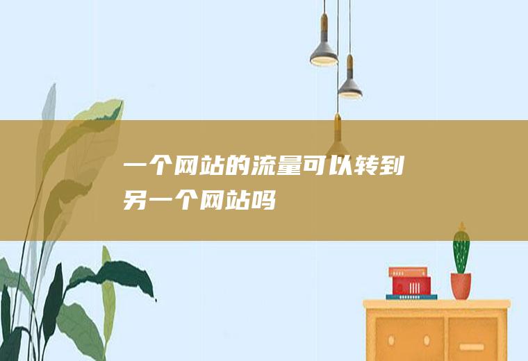 一个网站的流量可以转到另一个网站吗