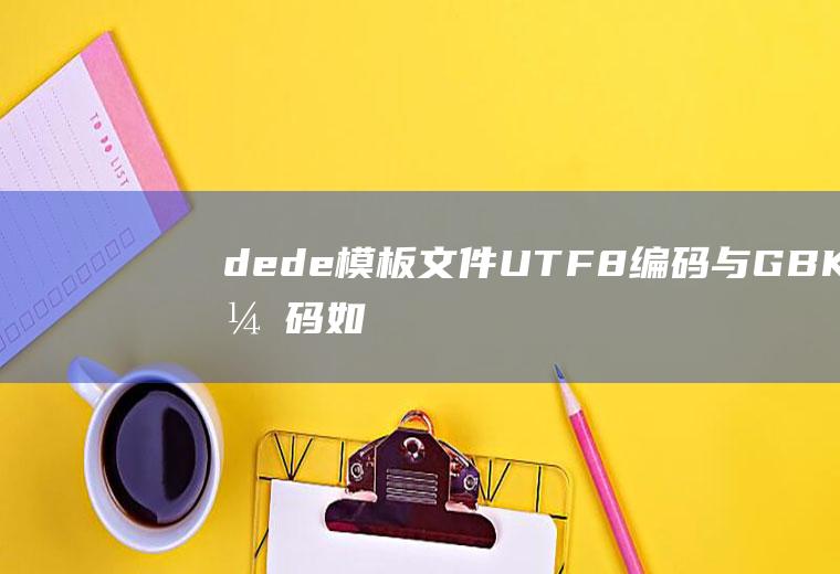 dede模板文件UTF-8编码与GBK编码如何互相转换
