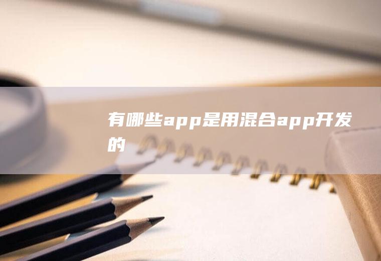 有哪些app是用混合app开发的