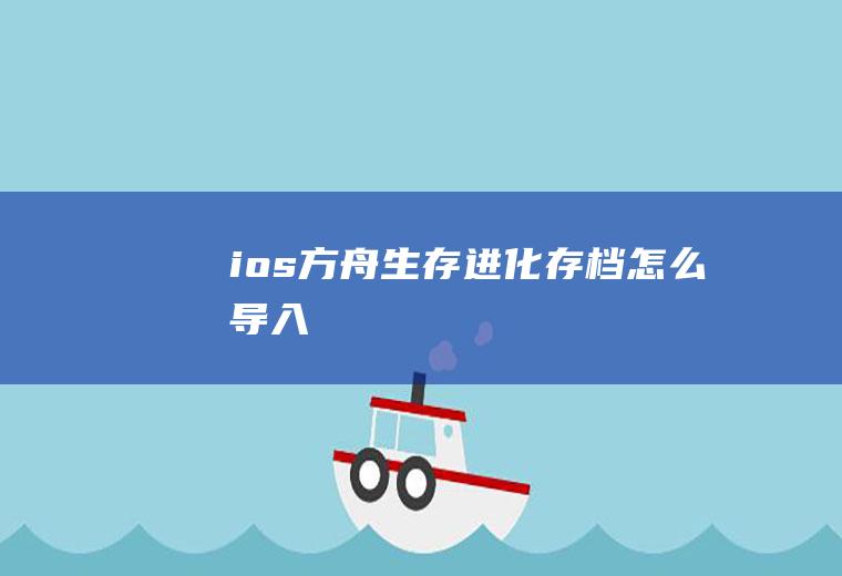 ios方舟生存进化存档怎么导入