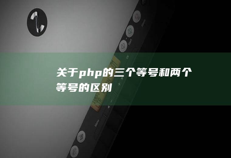 关于php的三个等号和两个等号的区别